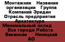 Монтажник › Название организации ­ Группа Компаний Эридан › Отрасль предприятия ­ Архитектура › Минимальный оклад ­ 1 - Все города Работа » Вакансии   . Ненецкий АО